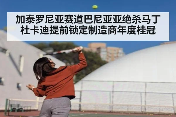加泰罗尼亚赛道巴尼亚亚绝杀马丁杜卡迪提前锁定制造商年度桂冠