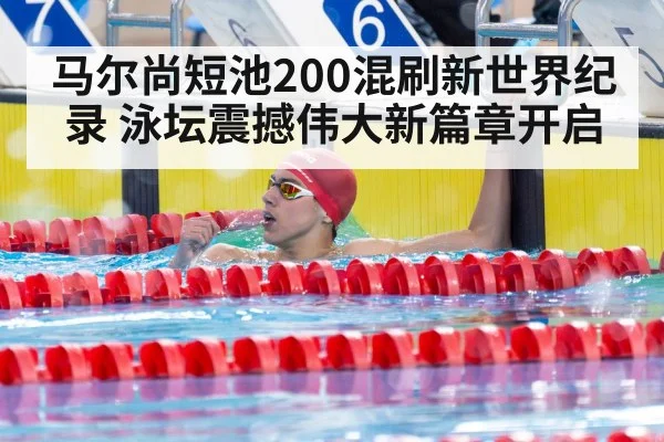 马尔尚短池200混刷新世界纪录 泳坛震撼伟大新篇章开启